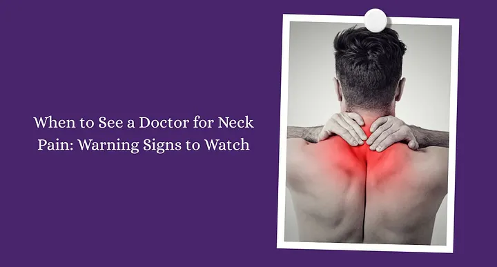 When to See a Doctor for Neck Pain: Warning Signs to Watch