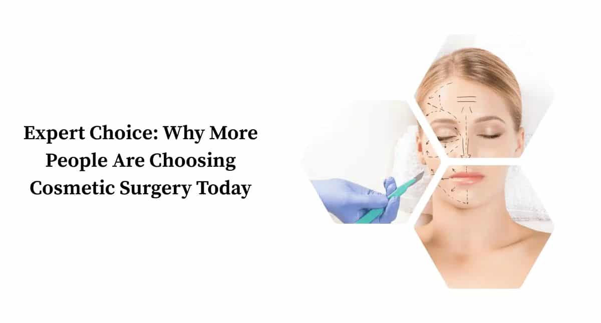Expert Choice: Why More People Are Choosing Cosmetic Surgery Today